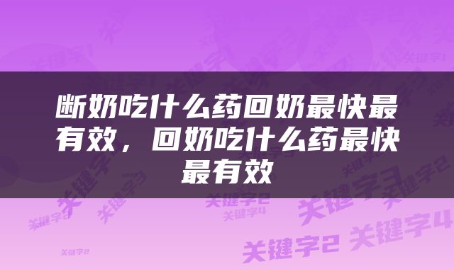 断奶吃什么药回奶最快最有效，回奶吃什么药最快最有效