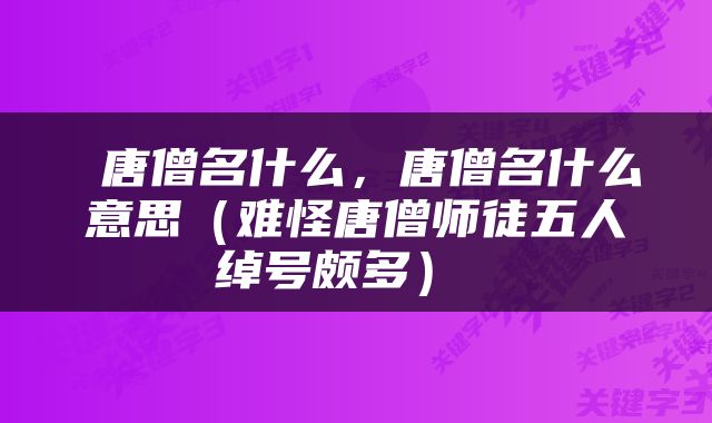  唐僧名什么，唐僧名什么意思（难怪唐僧师徒五人绰号颇多） 