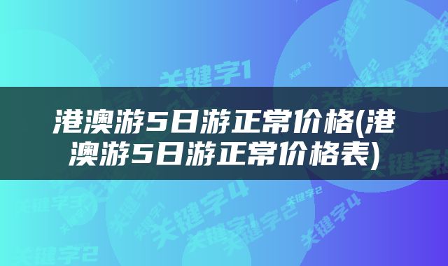 港澳游5日游正常价格(港澳游5日游正常价格表)