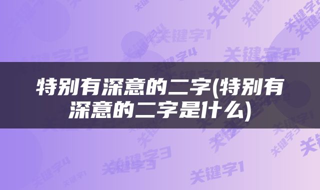 特别有深意的二字(特别有深意的二字是什么)