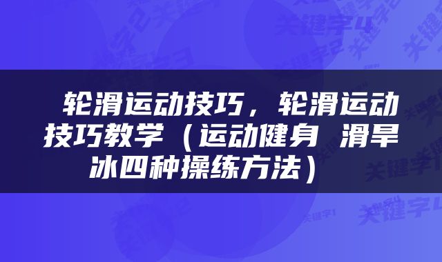  轮滑运动技巧，轮滑运动技巧教学（运动健身 滑旱冰四种操练方法） 