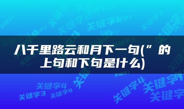八千里路云和月下一句(”的上句和下句是什么)