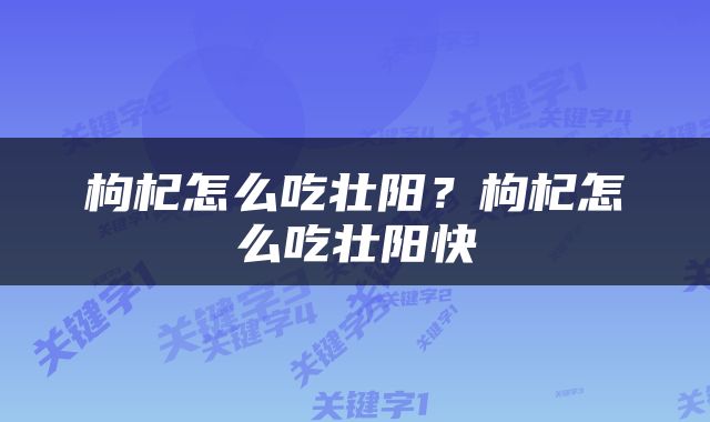 枸杞怎么吃壮阳？枸杞怎么吃壮阳快