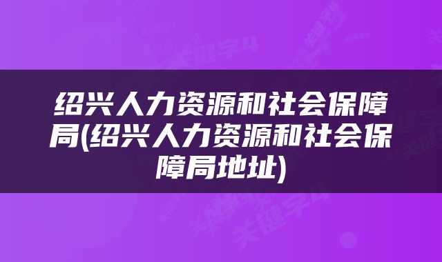 绍兴人力资源和社会保障局(绍兴人力资源和社会保障局地址)