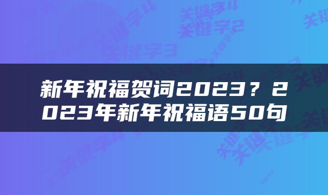 新年祝福贺词2023？2023年新年祝福语50句