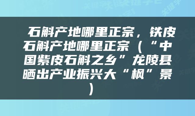  石斛产地哪里正宗，铁皮石斛产地哪里正宗（“中国紫皮石斛之乡”龙陵县晒出产业振兴大“枫”景） 