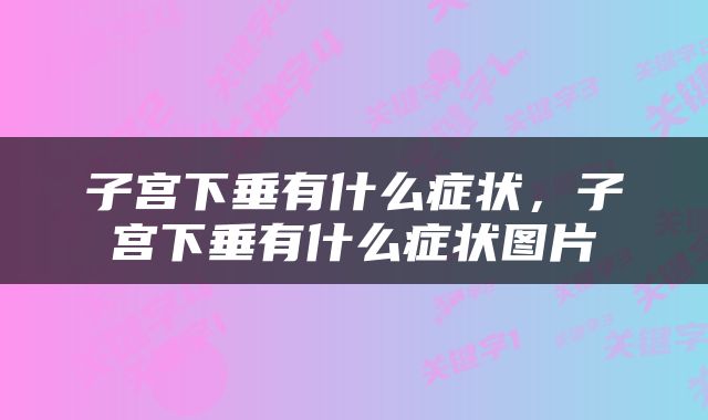 子宫下垂有什么症状，子宫下垂有什么症状图片