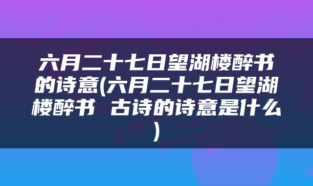 六月二十七日望湖楼醉书的诗意(六月二十七日望湖楼醉书 古诗的诗意是什么)