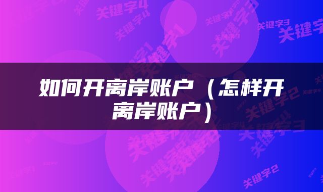 如何开离岸账户（怎样开离岸账户）