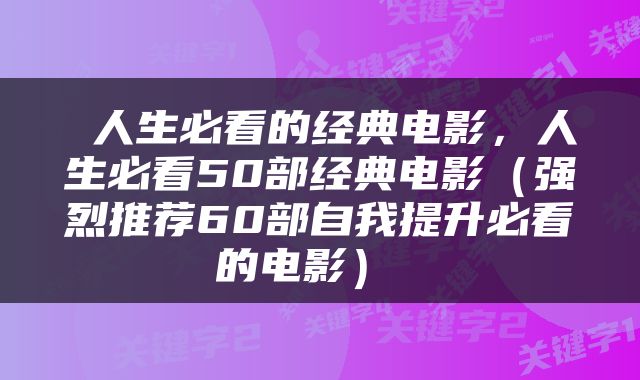  人生必看的经典电影，人生必看50部经典电影（强烈推荐60部自我提升必看的电影） 