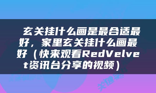  玄关挂什么画是最合适最好，家里玄关挂什么画最好（快来观看RedVelvet资讯台分享的视频） 