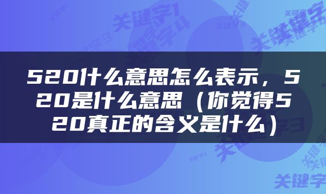 520什么意思怎么表示，520是什么意思（你觉得520真正的含义是什么）