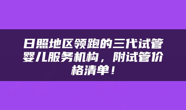 日照地区领跑的三代试管婴儿服务机构，附试管价格清单！
