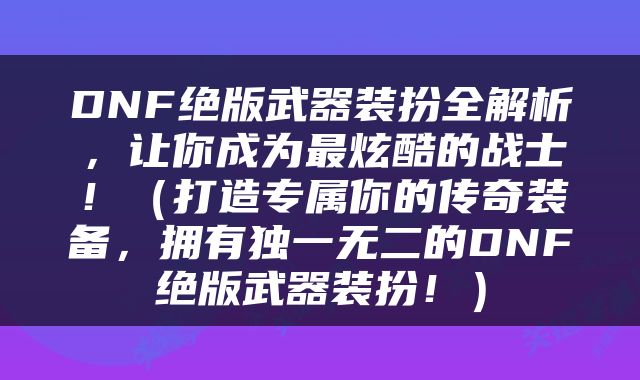DNF绝版武器装扮全解析，让你成为最炫酷的战士！（打造专属你的传奇装备，拥有独一无二的DNF绝版武器装扮！）