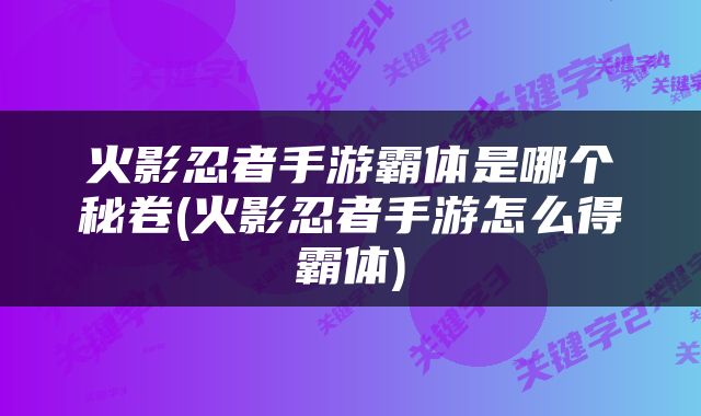 火影忍者手游霸体是哪个秘卷(火影忍者手游怎么得霸体)