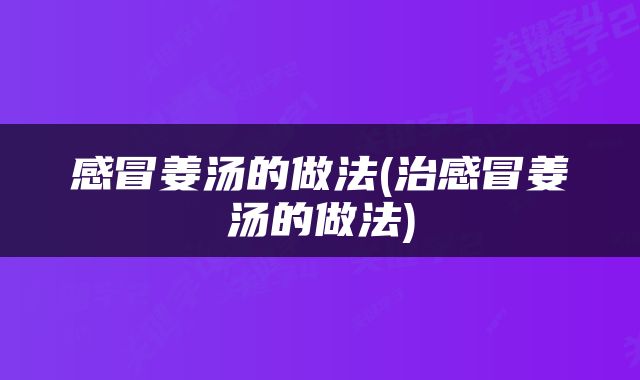 感冒姜汤的做法(治感冒姜汤的做法)