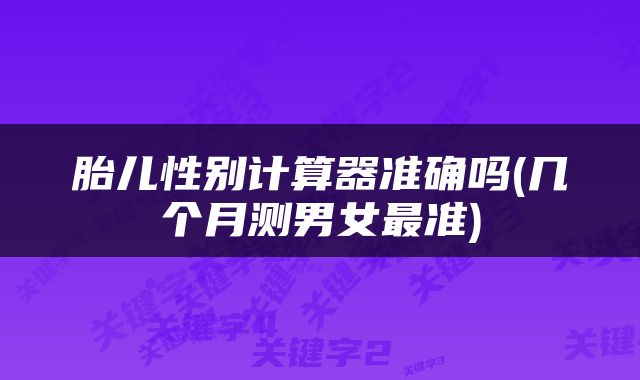 胎儿性别计算器准确吗(几个月测男女最准)