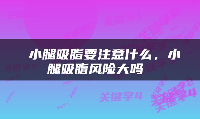  小腿吸脂要注意什么，小腿吸脂风险大吗 