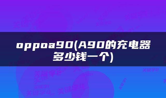 oppoa90(A90的充电器多少钱一个)