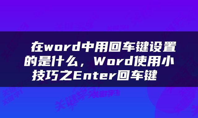  在word中用回车键设置的是什么，Word使用小技巧之Enter回车键 