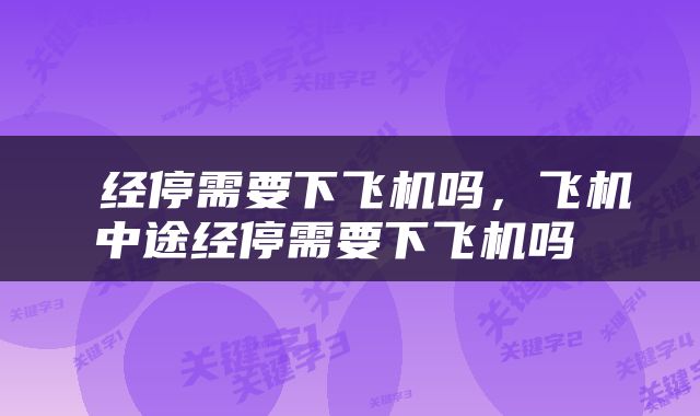  经停需要下飞机吗，飞机中途经停需要下飞机吗 