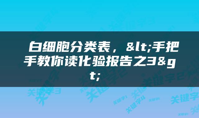  白细胞分类表，<手把手教你读化验报告之3> 