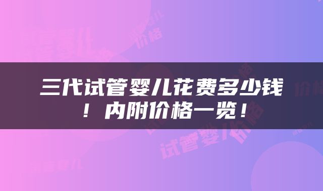 三代试管婴儿花费多少钱！内附价格一览！