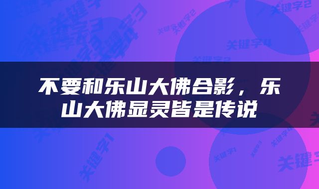不要和乐山大佛合影，乐山大佛显灵皆是传说