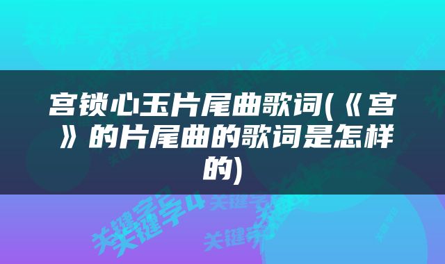宫锁心玉片尾曲歌词(《宫》的片尾曲的歌词是怎样的)