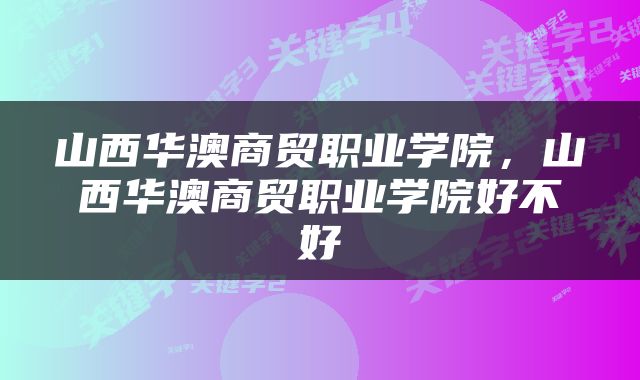 山西华澳商贸职业学院，山西华澳商贸职业学院好不好