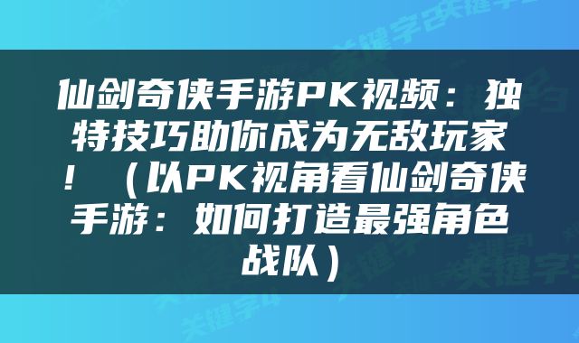 仙剑奇侠手游PK视频：独特技巧助你成为无敌玩家！（以PK视角看仙剑奇侠手游：如何打造最强角色战队）