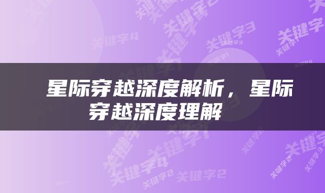  星际穿越深度解析，星际穿越深度理解 