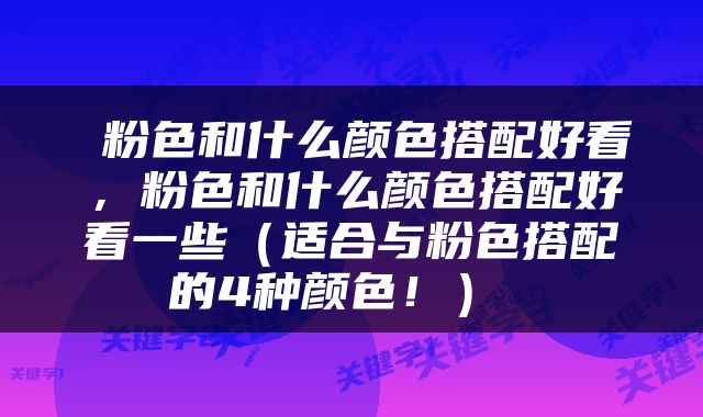  粉色和什么颜色搭配好看，粉色和什么颜色搭配好看一些（适合与粉色搭配的4种颜色！） 