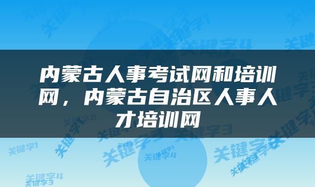 内蒙古人事考试网和培训网，内蒙古自治区人事人才培训网