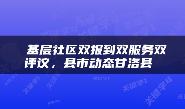 基层社区双报到双服务双评议，县市动态甘洛县 