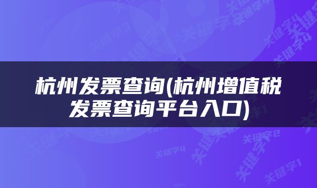 杭州发票查询(杭州增值税发票查询平台入口)