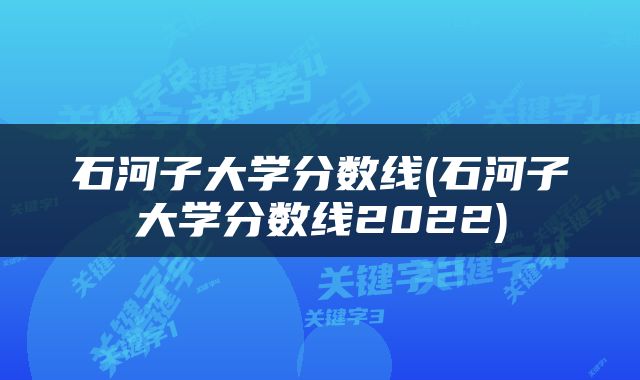 石河子大学分数线(石河子大学分数线2022)