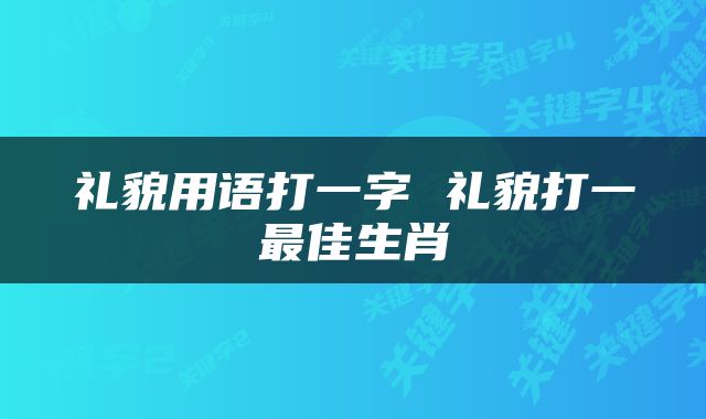 礼貌用语打一字 礼貌打一最佳生肖