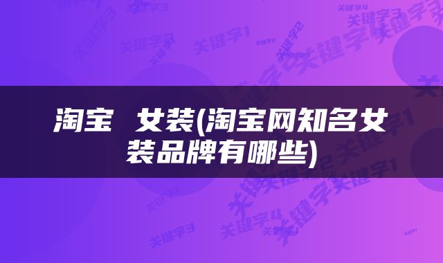 淘宝 女装(淘宝网知名女装品牌有哪些)