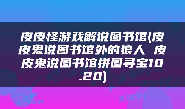 皮皮怪游戏解说图书馆(皮皮鬼说图书馆外的狼人 皮皮鬼说图书馆拼图寻宝10.20)