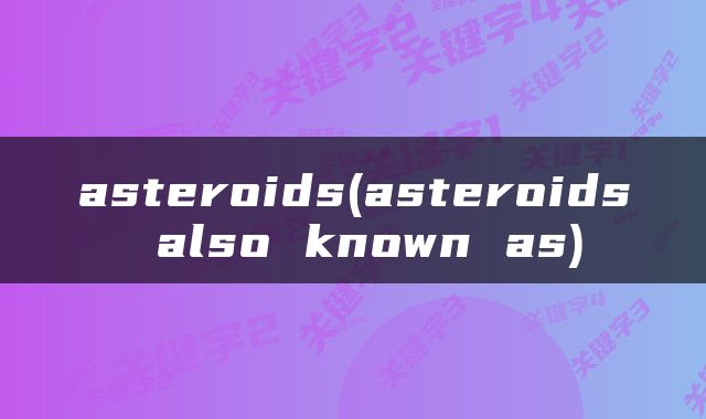 asteroids(asteroids also known as)