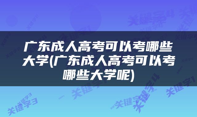 广东成人高考可以考哪些大学(广东成人高考可以考哪些大学呢)