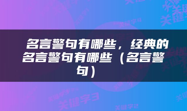  名言警句有哪些，经典的名言警句有哪些（名言警句） 