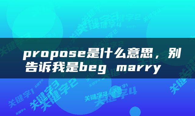 propose是什么意思，别告诉我是beg marry 
