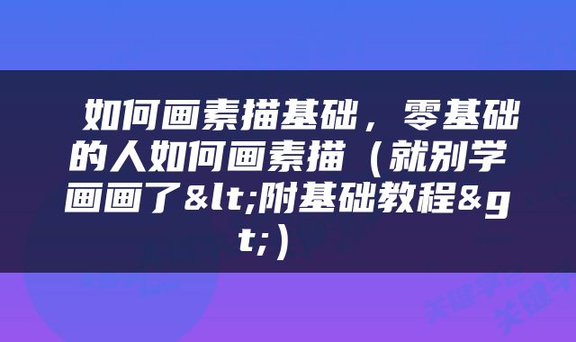  如何画素描基础，零基础的人如何画素描（就别学画画了<附基础教程>） 