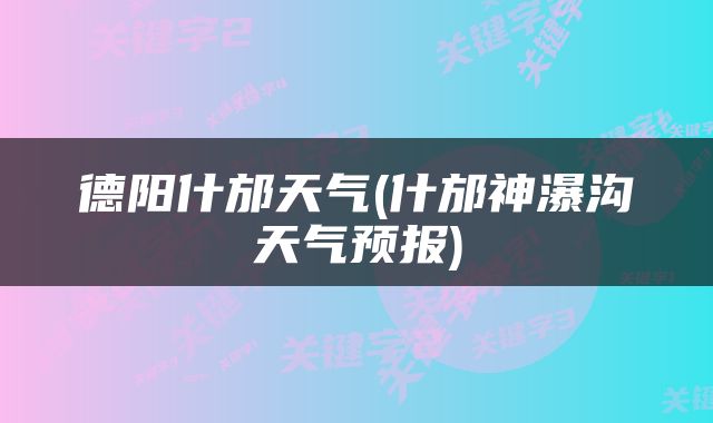 德阳什邡天气(什邡神瀑沟天气预报)