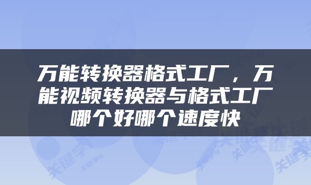 万能转换器格式工厂，万能视频转换器与格式工厂哪个好哪个速度快