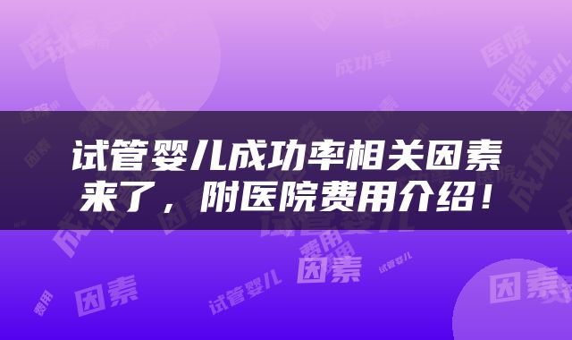 试管婴儿成功率相关因素来了，附医院费用介绍！