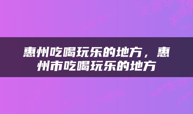 惠州吃喝玩乐的地方，惠州市吃喝玩乐的地方