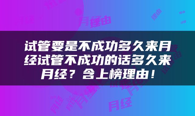 试管要是不成功多久来月经试管不成功的话多久来月经?含上榜理由!